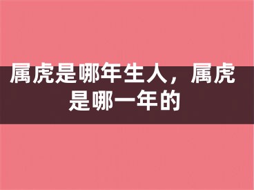 属虎是哪年生人，属虎是哪一年的