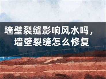 墙壁裂缝影响风水吗,墙壁裂缝怎么修复