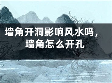 墙角开洞影响风水吗，墙角怎么开孔