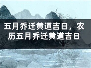五月乔迁黄道吉日，农历五月乔迁黄道吉日