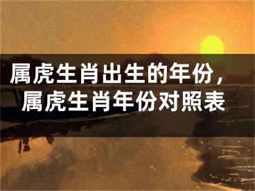 属虎生肖出生的年份，属虎生肖年份对照表