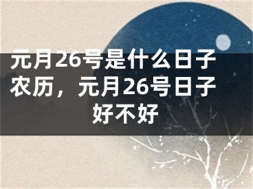 元月26号是什么日子农历，元月26号日子好不好