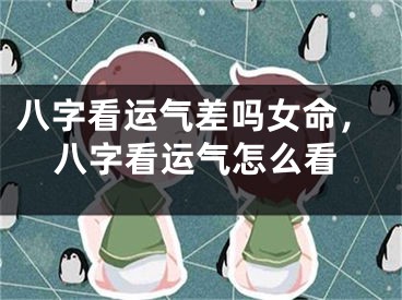 八字看运气差吗女命，八字看运气怎么看