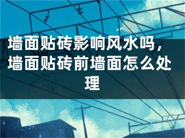 墙面贴砖影响风水吗，墙面贴砖前墙面怎么处理