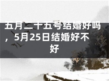 五月二十五号结婚好吗，5月25日结婚好不好