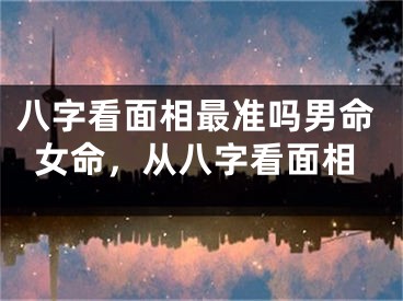 八字看面相最准吗男命女命，从八字看面相