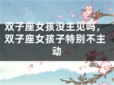 双子座女孩没主见吗，双子座女孩子特别不主动