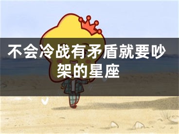 不会冷战有矛盾就要吵架的星座