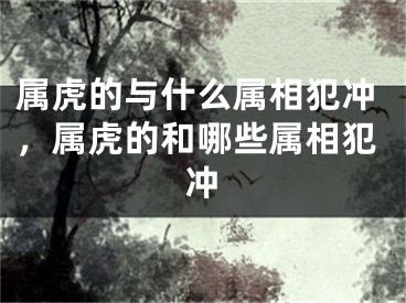 属虎的与什么属相犯冲，属虎的和哪些属相犯冲