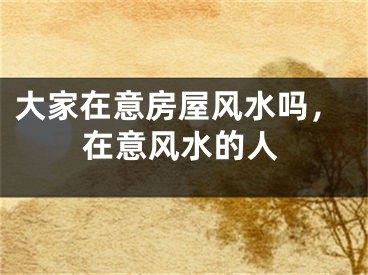 大家在意房屋风水吗，在意风水的人