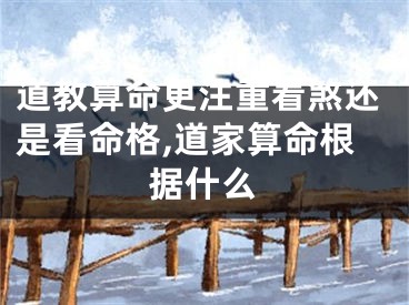 道教算命更注重看煞还是看命格,道家算命根据什么