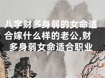 八字财多身弱的女命适合嫁什么样的老公,财多身弱女命适合职业