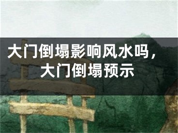 大门倒塌影响风水吗,大门倒塌预示