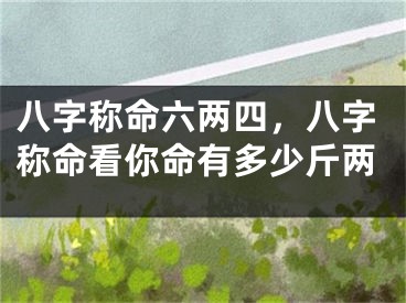 八字称命六两四,八字称命看你命有多少斤两