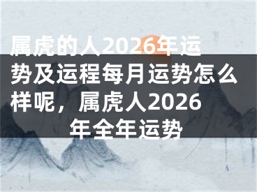 属虎的人2026年运势及运程每月运势怎么样呢，属虎人2026年全年运势