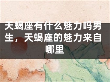 天蝎座有什么魅力吗男生，天蝎座的魅力来自哪里