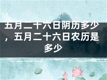 五月二十六日阴历多少，五月二十六日农历是多少