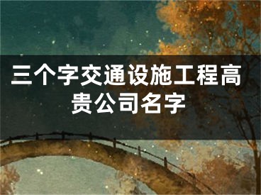 三个字交通设施工程高贵公司名字