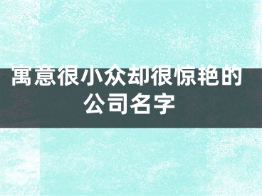 寓意很小众却很惊艳的公司名字