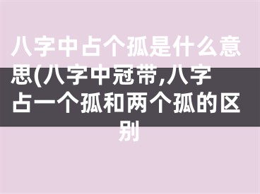 八字中占个孤是什么意思(八字中冠带,八字占一个孤和两个孤的区别