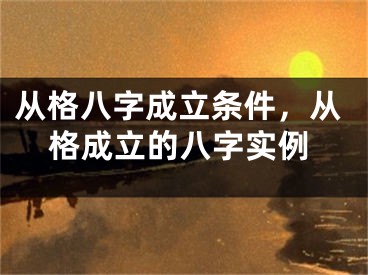 从格八字成立条件，从格成立的八字实例