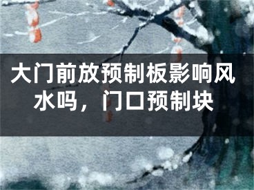 大门前放预制板影响风水吗,门口预制块