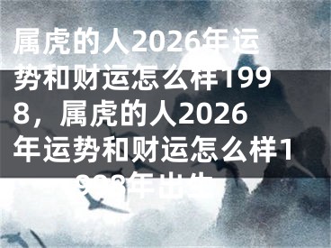 属虎的人2026年运势和财运怎么样1998，属虎的人2026年运势和财运怎么样1998年出生
