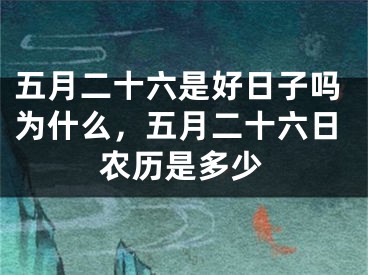 五月二十六是好日子吗为什么，五月二十六日农历是多少