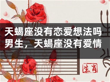 天蝎座没有恋爱想法吗男生，天蝎座没有爱情