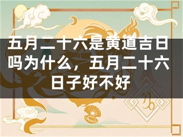 五月二十六是黄道吉日吗为什么，五月二十六日子好不好