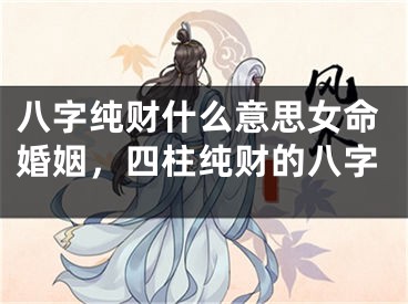 八字纯财什么意思女命婚姻，四柱纯财的八字