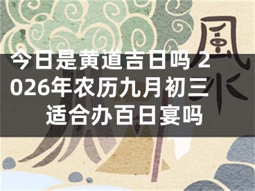 今日是黄道吉日吗 2026年农历九月初三适合办百日宴吗