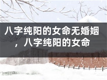八字纯阳的女命无婚姻，八字纯阳的女命