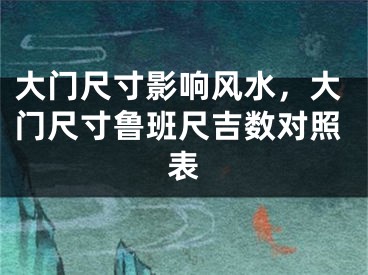 大门尺寸影响风水，大门尺寸鲁班尺吉数对照表