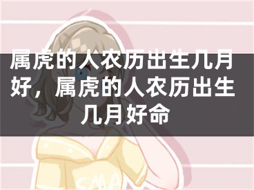 属虎的人农历出生几月好，属虎的人农历出生几月好命
