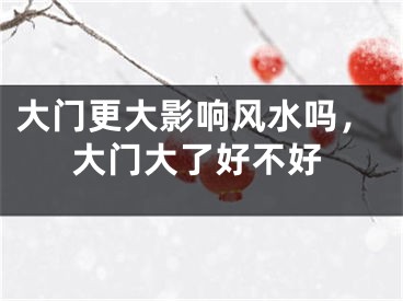 大门更大影响风水吗,大门大了好不好