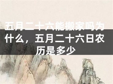 五月二十六能搬家吗为什么,五月二十六日农历是多少