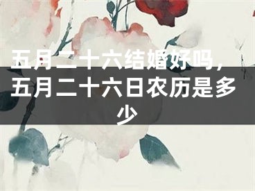 五月二十六结婚好吗,五月二十六日农历是多少