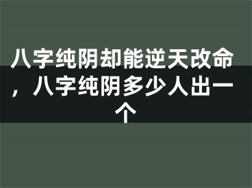八字纯阴却能逆天改命，八字纯阴多少人出一个
