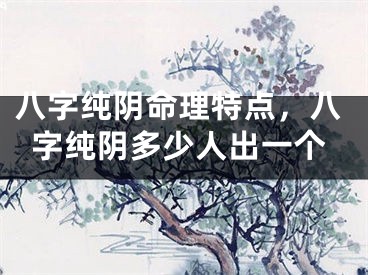 八字纯阴命理特点，八字纯阴多少人出一个