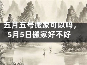 五月五号搬家可以吗，5月5日搬家好不好