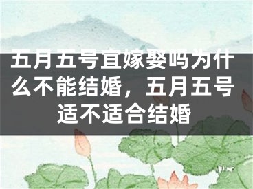 五月五号宜嫁娶吗为什么不能结婚，五月五号适不适合结婚