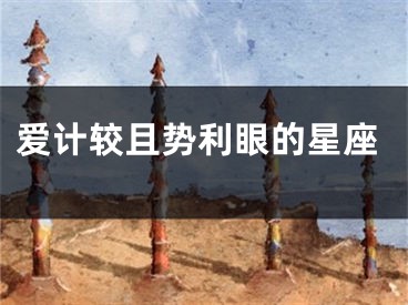 爱计较且势利眼的星座