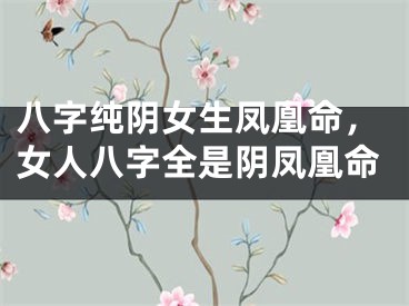 八字纯阴女生凤凰命，女人八字全是阴凤凰命