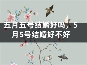 五月五号结婚好吗，5月5号结婚好不好