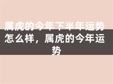 属虎的今年下半年运势怎么样,属虎的今年运势