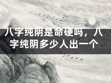 八字纯阴是命硬吗，八字纯阴多少人出一个