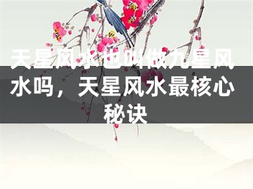 天星风水也叫做九星风水吗，天星风水最核心秘诀