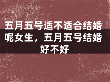 五月五号适不适合结婚呢女生，五月五号结婚好不好