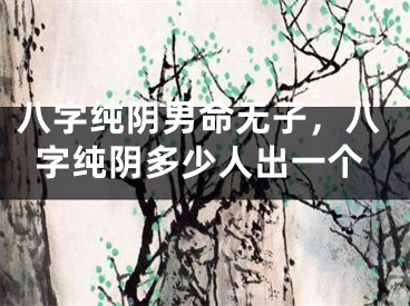 八字纯阴男命无子，八字纯阴多少人出一个